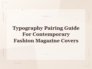 Typography Pairing Guide for Contemporary Fashion Magazine Covers