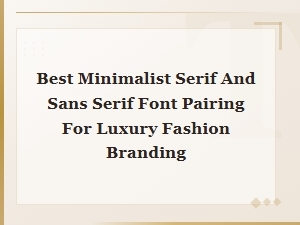 Best Minimalist Serif and Sans Serif Font Pairings for Luxury Fashion Branding
